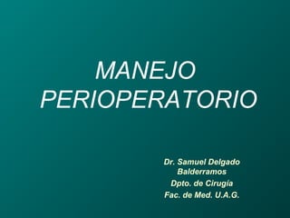 MANEJO
PERIOPERATORIO
Dr. Samuel Delgado
Balderramos
Dpto. de Cirugía
Fac. de Med. U.A.G.
 