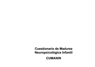 Cuestionario de Madurez
Neuropsicológica Infantil
       CUMANIN
 