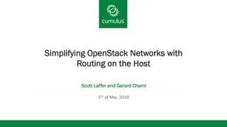v
Simplifying OpenStack Networks with
Routing on the Host
Scott Laffer and Gerard Chami
5th of May, 2016
 
