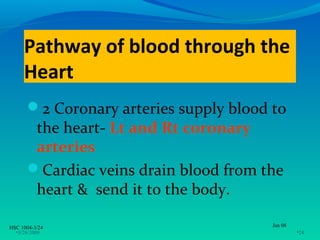 Pathway of blood through the
     Heart
      2 Coronary arteries supply blood to
       the heart- Lt and Rt coronary
       arteries
      Cardiac veins drain blood from the
       heart & send it to the body.

HSC 1004-3/24                           Jan 08
  •3/26/2009                                     •24
 