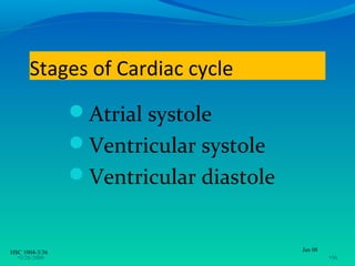 Stages of Cardiac cycle
                Atrial systole
                Ventricular systole
                Ventricular diastole


HSC 1004-3/36                           Jan 08
  •3/26/2009                                     •36
 