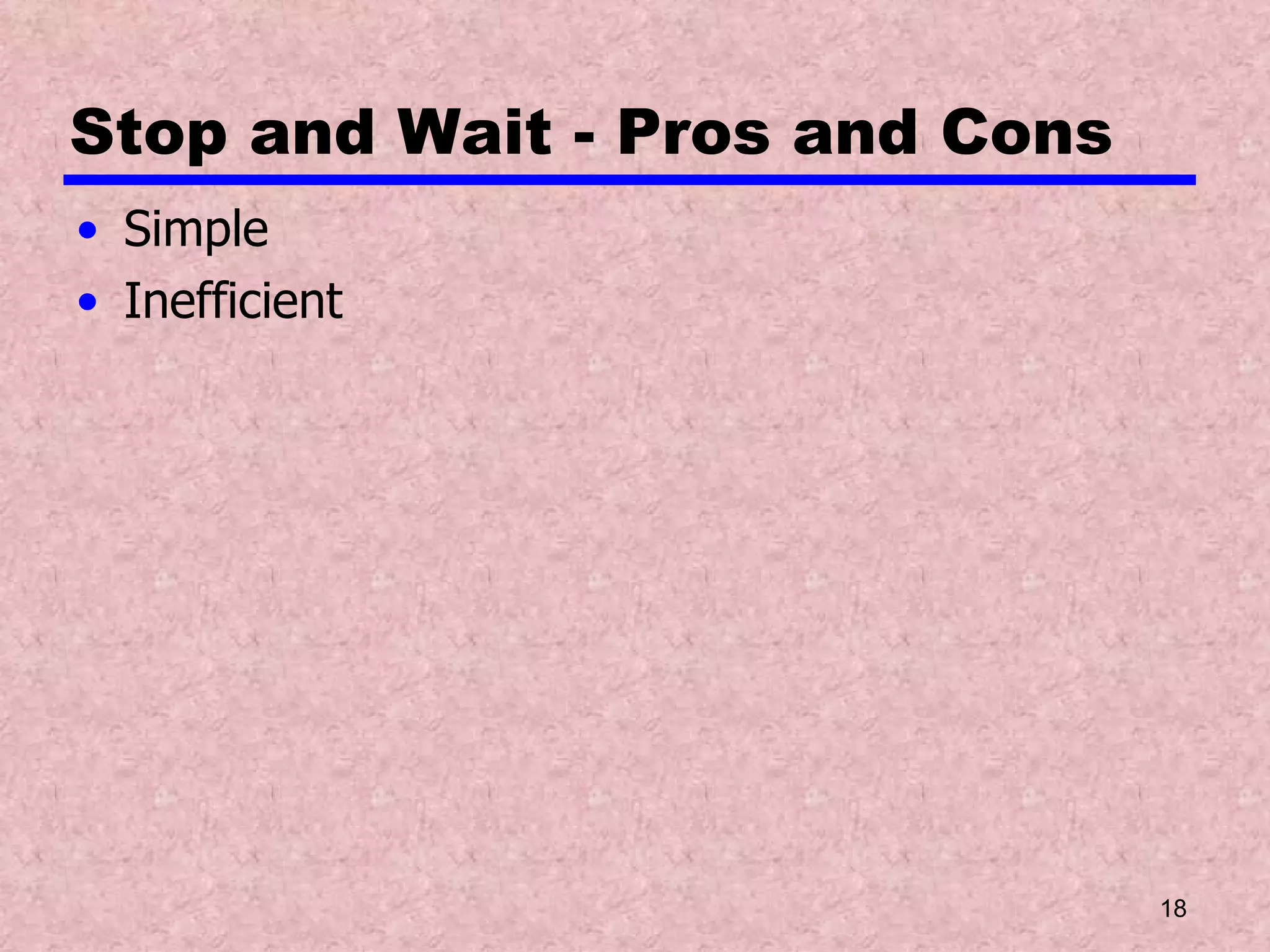 Stop and Wait - Pros and Cons Simple Inefficient 
