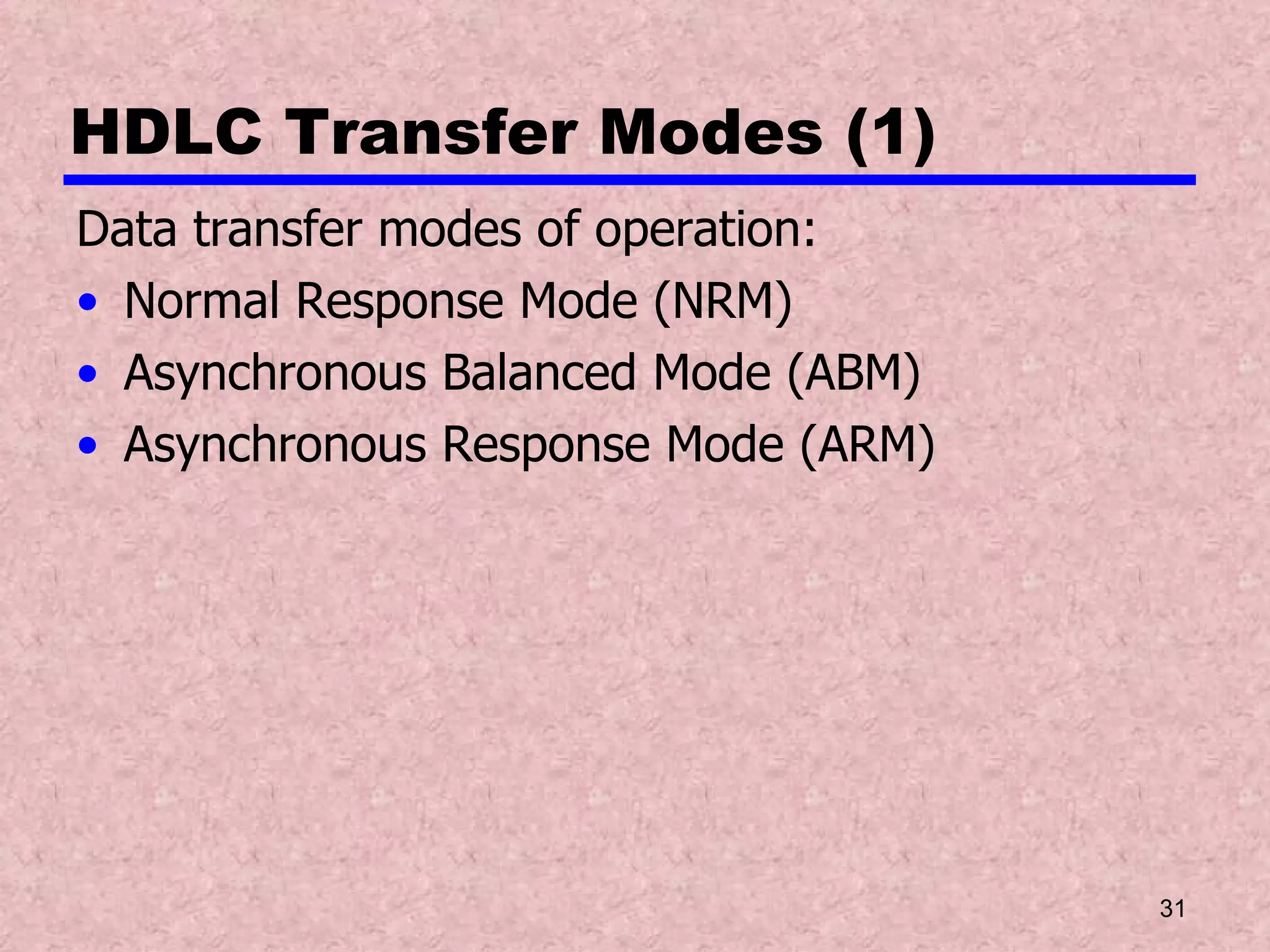 HDLC Transfer Modes (1) Data transfer modes of operation: Normal Response Mode (NRM) Asynchronous Balanced Mode (ABM) Asynchronous Response Mode (ARM) 