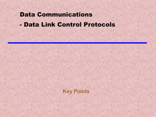 Data Communications - Data Link Control Protocols Key Points 