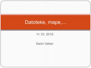 11.10. 2010Karin VeberDatoteke, mape,...