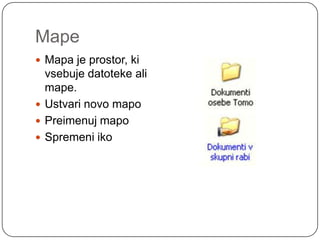 Mape Mapa je prostor, ki vsebuje datoteke ali mape.Ustvari novo mapoPreimenuj mapoSpremeni iko