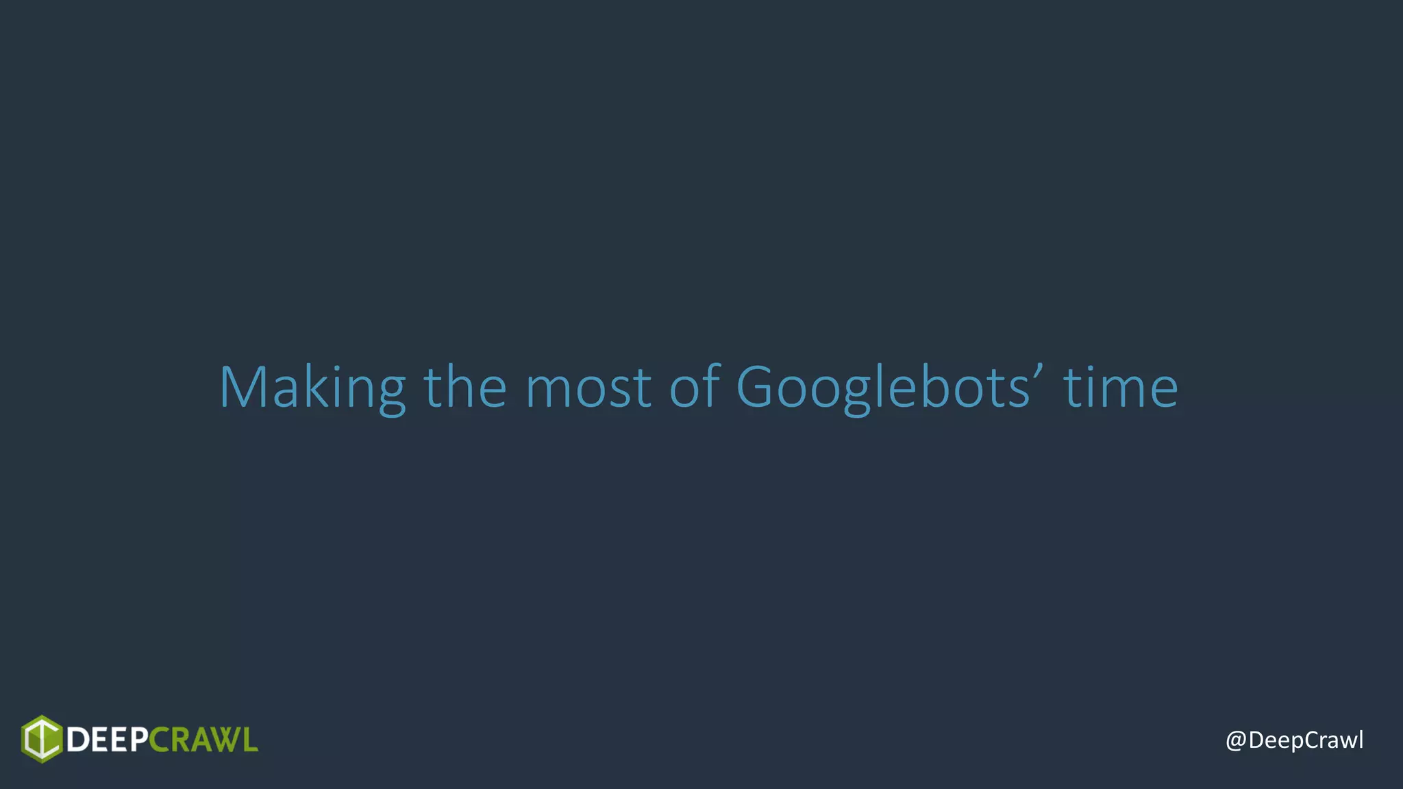 @DeepCrawl
Making the most of Googlebots’ time
 
