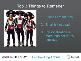 Top 3 Things to Remeber 
1. Friends are the best! 
2. Email is not dead! 
3. Personalization is 
more than polite, it’s 
effective. 
Live Tweet Right NOW! 
 