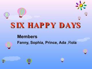 M embers Fanny, Sophia, Prince, Ada  ,R ola SIX HAPPY DAYS 