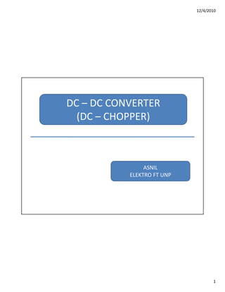 12/4/2010
1
DC – DC CONVERTER
(DC – CHOPPER)
ASNIL
ELEKTRO FT UNP
 