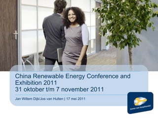 China Renewable Energy Conference and Exhibition 201131 oktober t/m 7 november 2011 Jan Willem Dijk/Jos van Hulten | 17 mei 2011 