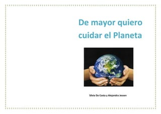 Silvia Da Costa y Alejandra Jessen
De mayor quiero
cuidar el Planeta
 