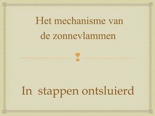 
In stappen ontsluierd
Het mechanisme van
de zonnevlammen
 