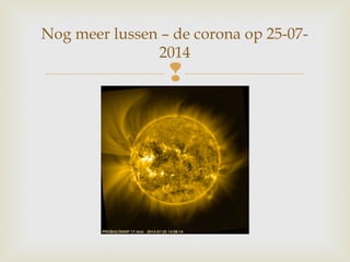 
Nog meer lussen – de corona op 25-07-
2014
 