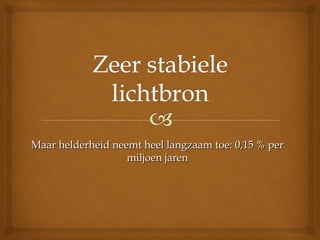 Maar helderheid neemt heel langzaam toe: 0,15 % perMaar helderheid neemt heel langzaam toe: 0,15 % per
miljoen jarenmiljoen jaren
 