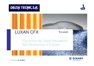 LUXAN CFX
  Pigmentos de Cristal Recubierto
  Alta Resistencia al Exterior
 