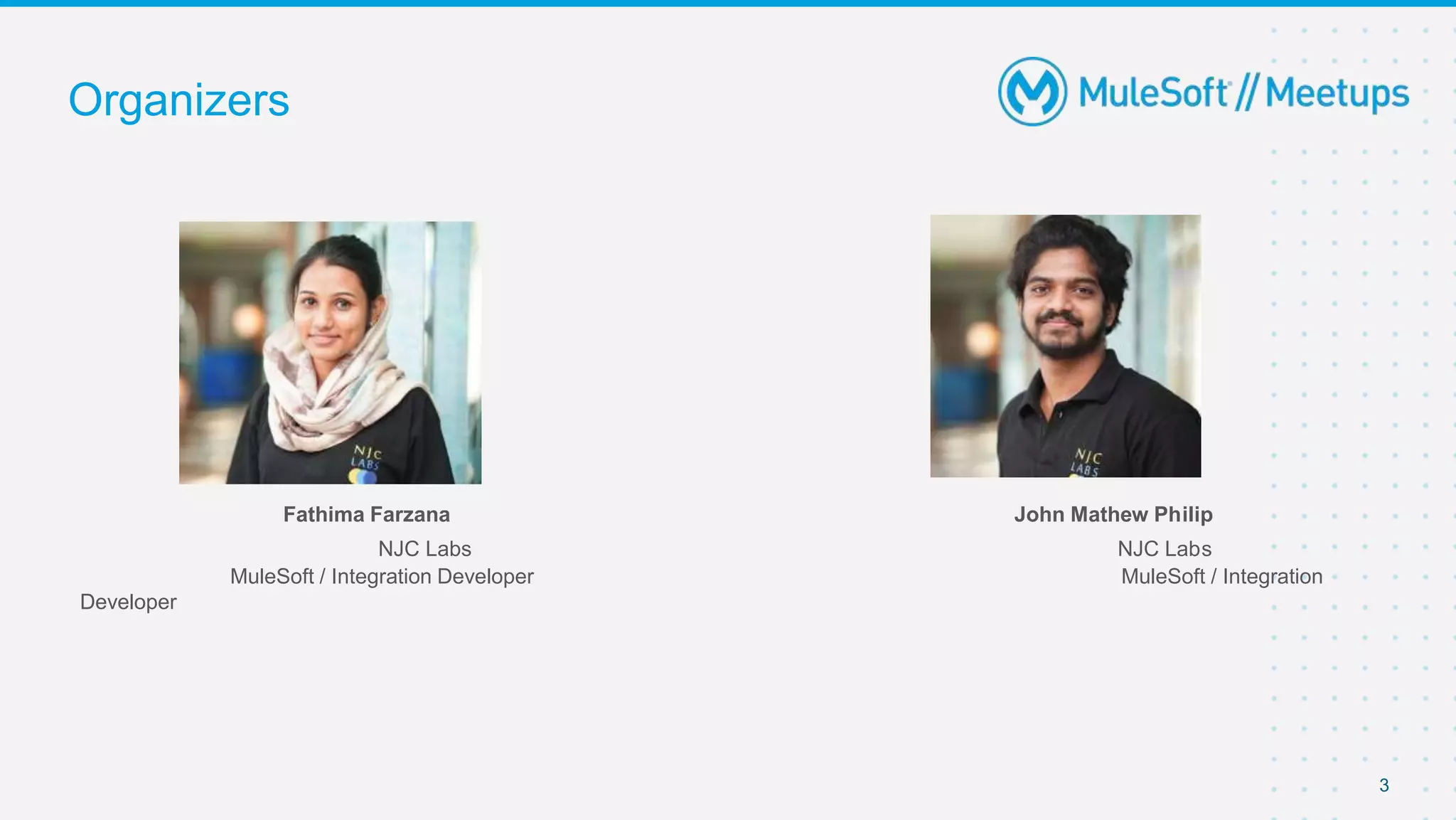 Organizers
Fathima Farzana John Mathew Philip
NJC Labs NJC Labs
MuleSoft / Integration Developer MuleSoft / Integration
Developer
3
 