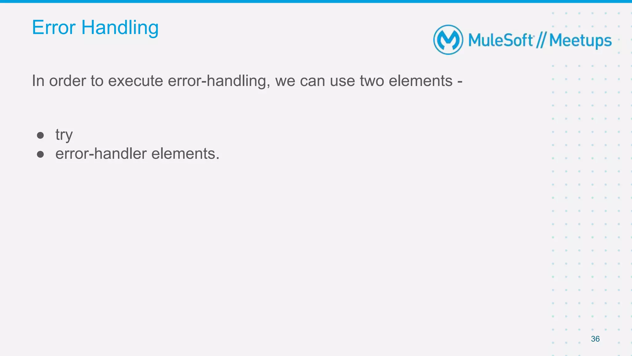 36
In order to execute error-handling, we can use two elements -
● try
● error-handler elements.
Error Handling
 