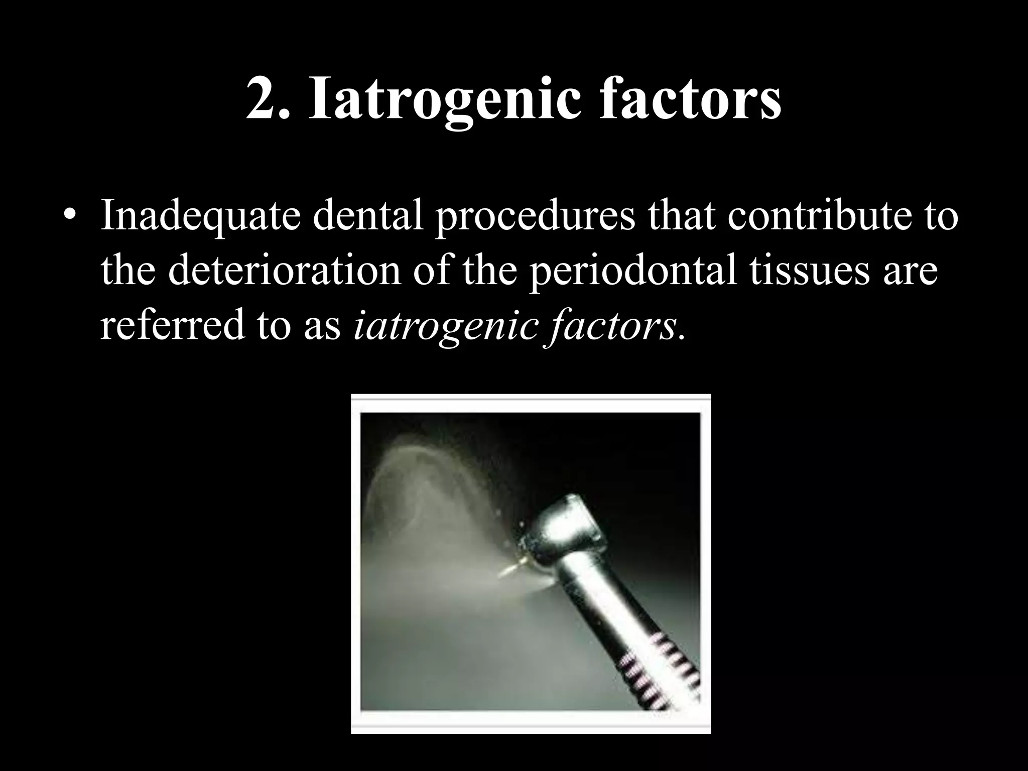 2. Iatrogenic factors
• Inadequate dental procedures that contribute to
the deterioration of the periodontal tissues are
referred to as iatrogenic factors.
 