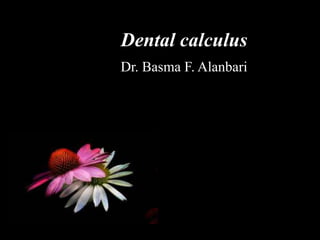 Dental calculus
Dr. Basma F. Alanbari
B.D.S , MS.c.(Periodontics)
Assistant lecturer
Al Rafidain Dental College
 