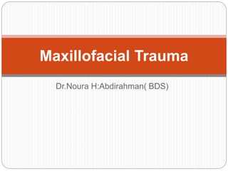 Dr.Noura H:Abdirahman( BDS)
Maxillofacial Trauma
 