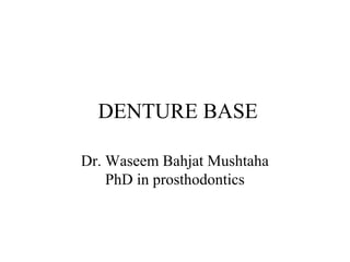 DENTURE BASE
Dr. Waseem Bahjat Mushtaha
PhD in prosthodontics
 