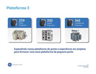 Plataforma 3




   Expandindo nossa plataforma de ponta e experiência em projetos
   para fornecer uma nova plataforma de pequeno porte.




                                                                               12
                                                          GE Title or job number
                                                                        5/14/2012
 