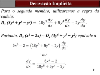 9
Derivação Implícita
Para o segundo membro, utilizaremos a regra da
cadeia:
Dx (3y6 + y5 − y2) =
Portanto, Dx (x6 − 2x) = Dx (3y6 + y5 − y2) equivale a
ou
 