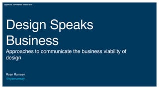 FINANCIAL EXPERIENCE DESIGN 2018
Design Speaks
Business
Approaches to communicate the business viability of
design
Ryan Rumsey
@ryanrumsey
 
