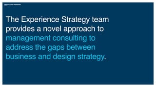WHO IS THIS PERSON?
The Experience Strategy team
provides a novel approach to
management consulting to
address the gaps between
business and design strategy.
 