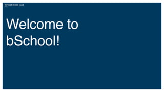 REFRAME DESIGN VALUE
Welcome to
bSchool!
 