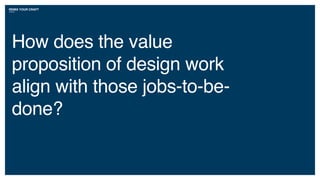 How does the value
proposition of design work
align with those jobs-to-be-
done?
REMIX YOUR CRAFT
 