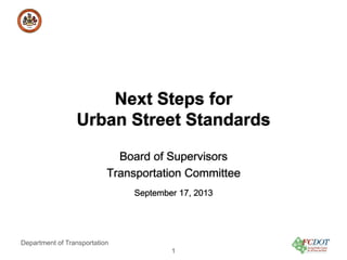 County of Fairfax, Virginia

Next Steps for
Urban Street Standards
Board of Supervisors
Transportation Committee
September 17, 2013

Department of Transportation
1

 