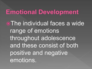 The individual faces a wide
range of emotions
throughout adolescence
and these consist of both
positive and negative
emotions.
 