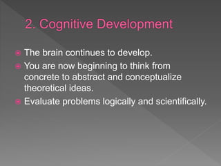  The brain continues to develop.
 You are now beginning to think from
concrete to abstract and conceptualize
theoretical ideas.
 Evaluate problems logically and scientifically.
 