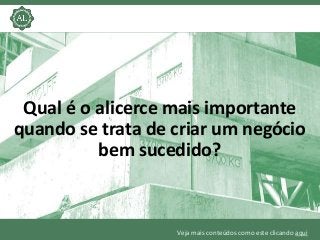 Veja mais conteúdos como este clicando aqui
Qual é o alicerce mais importante
quando se trata de criar um negócio
bem suce...