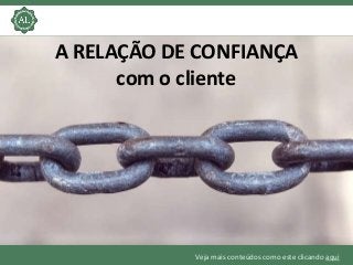 Veja mais conteúdos como este clicando aqui
A RELAÇÃO DE CONFIANÇA
com o cliente
 