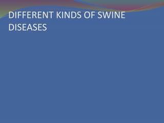 DIFFERENT KINDS OF SWINE
DISEASES
 