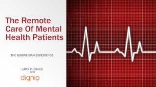 The Remote
Care Of Mental
Health Patients
THE NORWEGIAN EXPERIENCE
LARS C. DAHLE
CEO
 