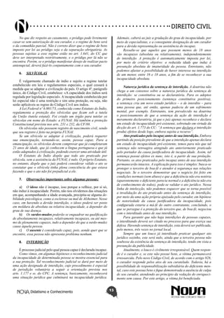 Didatismo e Conhecimento 13
DIREITO CIVIL
No que diz respeito ao casamento, o pródigo pode livremente
casar-se sem autorização de seu curador, e o regime de bens será
o da comunhão parcial. Não é correto dizer que o regime de bens
imposto por lei ao pródigo seja o da separação obrigatória. As
pessoas sujeitas a esse regime estão no art. 1.641, do CC que
deve ser interpretado restritivamente, e o pródigo por lá não se
encontra. Porém, se o pródigo manifestar desejo de realizar pacto
antenupcial, deverá fazê-lo conjuntamente com o seu curador.
6.	 SILVÍCOLAS
É vulgarmente chamado de índio e sujeito a regime tutelar
estabelecido em leis e regulamentos especiais, o qual cessará à
medida que se adaptar a civilização do país. O artigo 4º, parágrafo
único, do Código Civil, estabelece: «A capacidade dos índios será
regulada por legislação especial». A incapacidade estabelecida por
lei especial não é uma restrição e sim uma proteção, ou seja, não
serão aplicáveis as regras do Código Civil aos índios.
A Lei Federal nº 6.001/73, conhecida como Estatuto do Índio,
regulamenta a proteção dos silvícolas que ficam sob a tutela
da União (tutela estatal). Foi criado um órgão para tutelar os
silvícolas em nome do Estado: a FUNAI. Há também a proteção
Constitucional prevista nos arts. 231 e 232, da CF/88.
Os silvícolas não possuem registro de nascimento civil, sendo
que seu registro é feito na própria FUNAI.
Se um silvícola se adaptar à civilização, poderá requerer
sua emancipação, tornando-se, assim, pessoa capaz. Para a
emancipação, os silvícolas devem comprovar que já completaram
21 anos de idade, que já conhecem a língua portuguesa e que já
estão adaptados à civilização, podendo exercer uma atividade útil.
O Estatuto do Índio dispõe que todo ato praticado por
silvícola, sem a assistência da FUNAI, é nulo. O próprio Estatuto,
no entanto, dispõe que o juiz poderá considerar válido o ato se
constatar que o silvícola tinha plena consciência do que estava
fazendo e que o ato não foi prejudicial a ele.
7.	 Observações importantes sobre algumas pessoas:
a)	 O idoso não é incapaz, isso porque a velhice, por si só,
não induz à incapacidade. Porém, não nos olvidemos das situações
em que, acompanhando a idade avançada, precipita-se alguma de-
bilidade psicológica, como a esclerose ou mal de Alzheimer. Nesse
caso, em havendo a devida interdição, o idoso poderá ser posto
em moldura de absoluta ou relativa incapacidade, a depender do
grau de sua doença.
b)	 Os surdos-mudos poderão se enquadrar na qualificação
de absolutamente incapazes, relativamente incapazes, ou até mes-
mo de plenamente capazes, tudo a depender do que a surdo-mudez
cause àquela pessoa.
c)	 O ausente é considerado capaz, pois, aonde quer que se
encontre, essa pessoa não apresenta problema nenhum.
8.	 INTERDIÇÃO
É processo judicial pelo qual pessoa capaz é declarada incapaz.
Como vimos, em algumas hipóteses o reconhecimento judicial
da incapacidade de determinada pessoa se mostra essencial para
a sua proteção. Tal reconhecimento judicial se dará por meio de
uma ação designada de interdição, cujo procedimento é especial
de jurisdição voluntária a seguir a orientação prevista nos
arts. 1.177 e ss. do CPC. A sentença, basicamente, reconhecerá
uma situação jurídica que culminará na incapacidade jurídica.
Ademais, caberá ao juiz a gradação do grau de incapacidade, por
meio de especialistas, e a conseguinte designação de um curador
para a devida representação ou assistência do incapaz.
Ressalte-se que aqueles que possuem menos de 18 anos
são incapazes (absoluta ou relativamente), independentemente
de interdição. A proteção é automaticamente imposta por lei,
por meio de critério objetivo: a reduzida idade que induz á
presunção absoluta de imaturidade da pessoa. Entretanto, não
podemos afastar a possibilidade de haver interesse na interdição
de um menor, entre 16 e 18 anos, a fim de se reconhecer a sua
incapacidade absoluta.
Natureza jurídica da sentença de interdição. A doutrina não
chega a um consenso sobre a natureza jurídica da sentença de
interdição: se constitutiva ou se declaratória. Para os adeptos
do primeiro posicionamento (sentença constitutiva positiva),
a sentença cria um novo estado jurídico – o de interdito – para
uma pessoa que, até então, apenas padecia de um sofrimento
mental, por exemplo. Entretanto, tem prevalecido na doutrina
o posicionamento de que a sentença da ação de interdição é
meramente declaratória, já que o juiz apenas reconhece e declara
um estado de incapacidade pré-existente, sobretudo em virtude da
dicção do art. 1.773 do CC: “A sentença que declara a interdição
produz efeitos desde logo, embora sujeita a recurso”.
Atos praticados pelo incapaz antes de sua interdição. Embora
partindo da posição prevalente de que a interdição apenas declara
um estado de incapacidade pré-existente, temos para nós que tal
sentença não retroagira atingindo ato anteriormente praticado
pelo portador da causa justificadora de incapacidade. Assim, tal
sentença possui efeitos ex nunc, isto é, a partir de sua prolação.
Portanto, os atos praticados pelo incapaz antes de usa interdição
permanecerão intactos. A explicação para isso é simples: busca-se
proteger o terceiro de boa-fé e atender à segurança nas relações
negociais. Se o terceiro demonstrar que o negócio foi feito em
condições normais (sem abuso) e que a deficiência não era notória
(aparentemente o deficiente parecia normal e a deficiência não era
de conhecimento de todos), pode-se validar o ato jurídico. Nessa
linha de intelecção, não podemos esquecer que se torna possível
a invalidação do ato praticado antes da sentença de interdição,
por meio da uma ação própria ajuizada pelo curador, em hipótese
de notoriedade da causa justificadora da incapacidade, pois
configurada estaria a má-fé do outro contratante, concluindo, o
que se persegue é a proteção do terceiro que, de boa-fé, negociou
com o interditado antes de sua interdição.
Para garantir que não haja interdições de pessoas capazes,
o interditando deverá ser citado no processo para que exerça sua
defesa. Havendo sentença de interdição, esta deverá ser publicada,
pelo menos, três vezes no jornal local.
Sempre que um louco já interditado praticar qualquer ato
jurídico sozinho, este será nulo, ainda que a terceira pessoa não
soubesse da existência da sentença de interdição, tendo em vista a
presunção da publicidade.
Atualmente, o louco é civilmente irresponsável. Quem respon-
de é o curador e, se este não possui bens, a vítima permanecerá
irressarcida. Pelo novo Código Civil, de acordo com o artigo 928,
o curador responde pelos atos de seu curatelado. Todavia, há a
possibilidade de responsabilização subsidiária do deficiente men-
tal, caso este possua bens e fique demonstrada a ausência de culpa
de seu curador, atendendo ao princípio da vedação do enriqueci-
mento sem causa. Por este artigo, a vítima foi beneficiada.
 