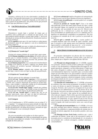 Didatismo e Conhecimento 2
DIREITO CIVIL
Portanto a eficácia da Lei esta relacionada a produção de
seus efeitos. Uma questão interessante é se a norma produz efeitos
a partir de sua vigência? A resposta é depende, se a lei entrar em
vigor a partir de sua publicação, sim, porém, há leis que possuem
vacatio legis que falaremos a seguir.
B)	 VACÂNCIA DA LEI ou “VACATIO LEGIS”
b.1) Conceito
Denomina-se vacatio legis o período de tempo que se
estabelece entre a publicação e a entrada em vigor da lei. A lei
não produzirá efeitos durante a vacatio legis (artigo 1.º da Lei de
Introdução às normas do Direito Brasileiro). Existem dois motivos
para sua existência:
b.1.1) cognitivo: para que a lei seja levada ao conhecimento
do destinatário antes de sua vigência e com ela se familiarizem
para bem cumpri-la;
b.1.2) instrumental: para que os órgãos da administração se
aparelhem, para que a norma ganhe efetividade.
b.2) Sistemas de “vacatio legis”
Existem três sistemas distintos de vacatio legis, quais sejam:
b.2.1) Sistema simultâneo ou sincrônico: de acordo com esse
sistema, que é o sistema brasileiro, a lei sempre entra em vigor
na mesma data em todo o território nacional. Há, portanto, uma
sincronia na entrada em vigor da lei.
b.2.2) Sistema progressivo: era o sistema da Lei de Introdução
ao Código Civil anterior, no qual a vigência era distinta para
locais distintos do território nacional. Substituído por gerar
insegurança jurídica.
b.2.3) Sistema omisso: segundo esse sistema, não existe
vacatio legis e toda lei entra em vigor na data de sua publicação.
b.3) Espécies de “vacatio legis”
Há três espécies de leis referentes à vacatio legis:
b.3.1) Lei com “vacatio legis” expressa: é a lei de grande
repercussão, que, de acordo com o artigo 8º da Lei Complementar
n. 95/98, tem a expressa disposição do período de vacatio legis.
Temos, como exemplo, a expressão contida em lei determinando
“entra em vigor um ano depois de publicada”.
b.3.2) Lei com “vacatio legis” tácita: é aquela que continua
em consonância com o artigo 1º da LINDB, ou seja, no silêncio da
lei entra em vigor 45 dias depois de oficialmente publicada.
b.3.3) Lei sem “vacatio legis”: é aquela que, por ser de
pequena repercussão, entra em vigor na data de publicação,
devendo esta estar expressa ao final do texto legal.
b.4) Contagem
A Lei Complementar n. 107/01 estabelece em seu artigo 8º, §
1.º, o seguinte: “A contagem do prazo para entrada em vigor das
leis que estabeleçam período de vacância far-se-á com a inclusão
da data de publicação e do último dia do prazo, entrando em vigor
no dia subsequente a sua consumação integral”.
b.5) Errata
Os erros encontrados na lei podem ser de duas espécies:
b.5.1) erro irrelevante: não influi na interpretação da norma,
não havendo necessidade de correção. É erro material, pode ser
corrigido de ofício pelo juiz.
b.5.2) erro substancial: implica divergência de interpretação
e poderá ocorrer em três fases distintas do processo legislativo:
b.5.2.1) antes da publicação: a norma poderá ser corrigida
sem maiores problemas;
b.5.2.2) no período de “vacatio legis”: Caso a lei tenha
sido publicada, porém não tenha ainda entrado em vigor e tenha
sido detectado algum erro material ou incorreção, poderá ela
ser corrigida, sem necessidade de uma nova lei. Haverá nova
publicação da lei e reiniciar-se-á o prazo da vacatio legis.
Essa possibilidade de republicação da lei só é admitida para as
hipóteses de imperfeições ortográficas ou gramaticais. Em caso
de mudança de conteúdo da lei, não é possível se prescindir de
nova lei.
b.5.2.3) após a entrada em vigor: a norma poderá ser
corrigida mediante uma nova norma de igual conteúdo, ainda
que a correção se volte apenas para erros materiais, mostra-se
imprescindível a elaboração de uma nova lei – a lei corretiva -
que será publicada e entrará em vigor posteriormente.
C)	 PRINCÍPIOS INFORMADORES DA EFICÁCIA DAS
LEIS:
Os princípios informadores da eficácia das leis orientam a
aplicação da norma, e informam o jurista sobre o que deve ser
feito, sempre que se deparar com alguma dúvida. São eles:
c.1) Princípio da obrigatoriedade (art. 3º, LINDB), segundo
esse princípio, somente a norma jurídica publicada é obrigatória
a todos os seus destinatários e ninguém poderá descumpri-la, ale-
gando ignorância, alegando o seu desconhecimento. É lógico que
não somos obrigados a conhecer toda a legislação vigente. Isso
seria humanamente impossível. A questão é que, se nos fosse dado
alegar que desconhecemos a lei, para justificar o fato de a termos
descumprida, a sociedade se transformaria em verdadeira balbúr-
dia, e ninguém respeitaria o direito de ninguém. Assim, o princípio
da obrigatoriedade das leis veio por ordem nas relações sociais. É
princípio de segurança jurídica.
c.2) Princípio da continuidade (art. 2º, LINDB), tal postula-
do estabelece que uma norma permanente só perderá a eficácia
se outra, de mesma ou superior hierarquia, vier modificá-la ou
revogá-la. Portanto, não é possível a revogação da lei por deci-
são judicial ou ato administrativo. No caso do desuso da lei, não
faz com que esta perca sua eficácia formal. Em outras palavras,
formalmente, a lei existe e vige, apesar de na realidade não ser
observada por ninguém. Pode-se dizer que tal lei tem eficácia for-
mal, mas não eficácia real ou material. Exceção é feita no que diz
respeito à lei temporária, ou seja, aquela lei que já traz em seu
texto o prazo de sua vigência. Findo este, automaticamente a lei já
estará revogada, não sendo necessário, neste caso, outra lei que
a revogue.
c.3) Princípio da irretroatividade (art. 6º, LINDB), a lei nova
não pode retroagir para abarcar situações consolidadas por lei
anterior. Visa estabelecer a segurança jurídica do sistema, por in-
termédio do direito adquirido, do ato jurídico perfeito e da coisa
julgada.
c.4) Princípio do Iura Novit Curia: estabelece que o juiz é
conhecedor do Direito. Assim, não se faz necessário à parte in-
teressada provar a existência de determinada lei. As exceções a
esse princípio são: o direito estrangeiro, estadual, municipal, e
consuetudinário.
 