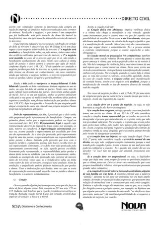 Didatismo e Conhecimento 45
DIREITO CIVIL
porém este comprador somente se interessou pela compra em
razão do emprego de artifícios maliciosos utilizados pelo corretor
de imóveis. Realizado o negócio, o que temos é um comprador
que foi ludibriado, não pela atuação do dono do imóvel (o
beneficiário), mas sim pela atuação dolosa do corretor de imóveis
(o terceiro).
O que importa indagar é se esse negócio celebrado em virtude
do dolo de terceiro é anulável ou não. O Código Civil tem duas
regras a esse respeito sobre o dolo de terceiro: 1ª o negócio será
anulado se o beneficiário sabia, ou pelo menos, tinha como saber
dos artifícios utilizados pelo corretor de imóveis; e 2ª o negócio
será mantido no caso de o terceiro agir por si só, não tendo o
beneficiário conhecimento do dolo. Neste caso caberá à vítima
ação de perdas e danos contra o terceiro que agiu de má-fé,
conforme dispõe o art. 148, CC: “Pode também ser anulado o
negócio jurídico por dolo de terceiro, se a parte a quem aproveite
dele tivesse ou devesse ter conhecimento; em caso contrário,
ainda que subsista o negócio jurídico, o terceiro responderá por
todas as perdas e danos da parte a quem ludibriou”.
Ainda, o dolo pode ser recíproco ou torpeza bilateral. O dolo
bilateral é quando os dois contratantes tentam enganar-se um ao
outro, ou seja, há dolo de ambas as partes. Neste caso, não há
ação cabível para nenhuma das partes, visto terem ambas agido
de má-fé. Isto é, se em um negócio, ambas as partes utilizaram
cada qual a sua quota de malícia indevida, nenhuma delas poderá
requerer a anulação, nem pleitear indenização por perdas e danos
(art. 150, CC). Aqui tem guarida o brocardo de que ninguém pode
alegar a torpeza do outro em cima de sua própria torpeza (Nemo
proprium turpitudinem allegans).
Dolo do representante: por fim, é possível que o dolo tenha
sido perpetrado pelo representante do beneficiário. Cumpre, em
primeiro plano, saber que o representante poderá ser legal ou
convencional (art. 115, CC). Representante legal é aquele cuja
representação decorre de imposição legal como, por exemplo, os
pais, tutores ou curadores. A representação convencional, por
sua vez, ocorre quando o representante for escolhido por livre
ato do representado. Se o dolo for praticado pelo representante
legal de uma das partes, o representado tem sua responsabilidade
pelas perdas e danos limitada pelo proveito que teve com o
negócio jurídico, exatamente porque não houve escolha livre de
seu representante. Entretanto, se o dolo tiver sido praticado pelo
representante convencional, ou seja, aquela pessoa escolhida
livremente pelo representado, a responsabilidade pelas perdas e
danos deste torna-se solidária com a de seu representante, então,
voltando ao exemplo do dolo praticado pelo corretor de imóveis
(dolo de terceiro), vimos que, se o beneficiário sabia ou tinha
como saber do dolo do terceiro, o negócio será anulado. Além da
anulação, o prejudicado poderá pleitear indenização por perdas
e danos. Caso a indenização seja devida, uma vez que se trata
de representação convencional, arcarão com as perdas e danos o
beneficiário e o terceiro solidariamente.
c)	 Coação
Ocorre quando alguém força uma pessoa para que ela faça ou
deixe de fazer alguma coisa. Está prevista no CC nos arts. 151 ao
155. Todavia, vale lembrar que a coação prevista nesses artigos se
trata da chamada coação moral. É que, em verdade, existem duas
espécies de coação: a física e a moral.
Assim, a coação pode ser:
a) Coação física (vis absoluta): implica violência física
e a vítima não chega a manifestar a sua vontade, agindo
como instrumento para o coator, uma vez que foi suprida sua
possibilidade de escolha. Neste caso, o ato é inexistente, visto que
não houve um dos requisitos de existência do negócio jurídico, que
é a manifestação de vontade. Não é um vício do consentimento,
visto que sequer houve o consentimento. Ex.: a pessoa assina
o contrato simplesmente porque o coator segura-lhe a mão,
obrigando-o;
b) Coação moral ou psicológica (vis compulsiva): também
conhecida como coação relativa. Ocorre quando o coator faz uma
grave ameaça à vítima, que terá a opção de ceder ou de resistir à
ela. Não há o emprego de violência física, mas sim o temor de um
mal injusto que o coator incute na vítima. Neste caso, existe um
vício do consentimento, visto que houve a manifestação da vontade,
embora sob pressão. Por exemplo, quando o coator fala à vitima
que, se esta não assinar o contrato, terá o filho agredido. Assim,
no caso de coação moral, o negócio existe, pois manifestação
de vontade houve, porém esse negócio será anulável, porque a
manifestação da vontade se deu de maneira diversa da vontade
real do coagido.
Nos casos de negócio jurídico, o art. 151 do CC faz uma série
de exigências para que se caracterize a coação moral que vicie o
negócio. Assim são requisitos da coação:
a) a coação deve ser a causa do negócio, ou seja, se não
houvesse a coação não haveria o negócio;
b) a coação deve ser grave, ou seja, quando causa um fundado
temor, um receio na vítima. O art. 153 do CC não considera
coação o simples temor reverencial que se traduz no receio de
desagradar à pessoa que naturalmente se respeita, visto que não
tem gravidade suficiente. Por exemplo, o respeito que se tem pelos
pais, pelos mais velhos, pelo padre, pelo pastor, pelo empregador
etc. Assim, a esposa não pode requerer a anulação do contrato de
compra e venda da casa, alegando que o assinara apenas movida
pelo receio de desagradar ao marido;
c) a coação deve ser injusta, ou seja, coação ilegal. O art.
153, 2ª parte, não considera coação o exercício normal de um
direito, ou seja, não configura coação exatamente porque o mal
temido pelo coagido é justo. Assim, o temor de um mal justo não
poderia configurar a coação. Ex.: quando um credor diz ao seu
devedor “se você não me pagar até amanhã, protestarei este
título”;
d) a coação deve ser proporcional, ou seja, o legislador
exige que haja uma certa proporção entre os prováveis prejuízos
que a vítima possa ter. Deve-se levar em consideração que essa
proporcionalidade é relativa, visto que existem coisas que possuem
grande valor estimativo;
e) a coação deve recair sobre a pessoa do contratante, alguém
de sua família ou seus bens. A doutrina entende que a palavra
“família” descrita na lei deve ser entendida no seu mais amplo
sentido, devendo ser incluídas todas as pessoas que possuem uma
relação de intimidade com o contratante que está sendo coagido.
Embora o referido artigo não mencione, tem-se que, se a coação
for dirigida contra o próprio coator, por exemplo, na hipótese em
que alguém para obter a vontade de outrem diz “se não fizeres isso
para mim, mato-me”, há também a possibilidade de se requerer a
anulação do negócio por coação.
 