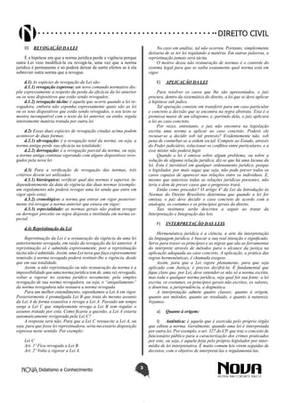 Didatismo e Conhecimento 3
DIREITO CIVIL
D)	 REVOGAÇÃO DA LEI
É a hipótese em que a norma jurídica perde a vigência porque
outra Lei veio modificá-la ou revogá-la, uma vez que a norma
jurídica é permanente e só poderá deixar de surtir efeitos se à ela
sobrevier outra norma que a revogue.
d.1) As espécies de revogação da Lei são:
d.1.1) revogação expressa: um novo comando normativo dis-
põe expressamente a respeito da perda da eficácia da lei anterior
ou os seus dispositivos que estão sendo revogados;
d.1.2) revogação tácita: é aquela que ocorre quando a lei re-
vogadora, embora não exponha expressamente quais são as lei
ou os seus dispositivos que estão sendo revogados, o seu texto se
mostra incompatível com o texto da lei anterior, ou então, regula
inteiramente matéria tratada por outra lei.
d.2) Essas duas espécies de revogação citadas acima podem
acontecer de duas formas:
d.2.1) ab-rogação: é a revogação total da norma, ou seja, a
norma antiga perde sua eficácia na totalidade;
d.2.2) derrogação: é a revogação parcial da norma, ou seja,
a norma antiga continua vigorando com alguns dispositivos revo-
gados pela nova lei.
d.3) Para a verificação de revogação das normas, três
critérios devem ser utilizados:
d.3.1) hierárquico: verificar qual das normas é superior, in-
dependentemente da data de vigência das duas normas (exemplo:
um regulamento não poderá revogar uma lei ainda que entre em
vigor após esta);
d.3.2) cronológico: a norma que entrar em vigor posterior-
mente irá revogar a norma anterior que estava em vigor;
d.3.3) especialidade: as normas gerais não podem revogar
ou derrogar preceito ou regra disposta e instituída em norma es-
pecial.
d.4) Repristinação da Lei
Repristinação da Lei é a restauração da vigência da uma lei
anteriormente revogada, em razão da revogação da lei anterior. A
repristinação só é admitida expressamente, pois a repristinação
tácita não é admitida. Assim, uma Lei nova que faça expressamente
remissão à norma revogada poderá restituir-lhe a vigência, desde
que em sua totalidade.
Assim, a não repristinação ou não restauração da norma é a
impossibilidade que uma norma jurídica tem de, uma vez revogada,
voltar a vigorar no sistema jurídico novamente, pela simples
revogação de sua norma revogadora, ou seja, o “aniquilamento”
da norma revogadora não restaura a norma revogada.
Para um melhor entendimento, suponhamos a Lei A em vigor.
Posteriormente é promulgada Lei B que trata do mesmo assunto
da Lei A de forma exaustiva e revoga a Lei A. Passado um tempo
surge a Lei C que simplesmente revoga a Lei B sem regular o
assunto tratado por esta. Como ficaria a questão, a Lei A estaria
automaticamente revigorada pela Lei C?
A resposta será não. Para que a Lei C ressuscite a Lei A, ou
seja, para que fosse lei repristinadora, seria necessário disposição
expressa neste sentido. Por exemplo:
Lei C
Art. 1º Fica revogada a Lei B.
Art. 2º Volta a vigorar a Lei A.
No caso em análise, tal não ocorreu. Portanto, simplesmente
deixaria de se ter lei regulando a matéria. Em outras palavras, a
repristinação jamais será tácita.
O motivo dessa não restauração de normas é o controle do
sistema legal para que se saiba exatamente qual norma está em
vigor.
E)	 APLICAÇÃO DA LEI
Para resolver os casos que lhe são apresentados, o juiz
procura, dentro da sistemática do direito, a lei que se deve aplicar
à hipótese sub judice.
Tal operação consiste em transferir para um caso particular
e concreto a decisão que se encontra na regra abstrata. Esta é a
premissa maior de um silogismo, e, partindo dela, o juiz aplicará
a lei ao caso concreto.
Por vezes, entretanto, o juiz não encontra na legislação
escrita uma norma a aplicar ao caso concreto. Poderá ele
recusar-se a decidir sob tal pretexto? Evidentemente não, sob
pena de conturbar-se a ordem social. Compete ao Estado, através
do Poder judiciário, solucionar os conflitos entre particulares, e a
esse mister não poderá fugir.
Quando a lei é omissa sobre algum problema, ou sobre a
solução de alguma relação jurídica, diz-se que há uma lacuna da
lei. Esta é inevitável em qualquer ordenamento jurídico, porque
o legislador, por mais sagaz que seja, não pode prever todos os
casos capazes de aparecer nas relações entre os indivíduos. E,
mesmo que antevisse todas as relações jurídicas presentes, não
teria o dom de prever casos que o progresso trará.
Então como proceder? O artigo 4º da Lei da Introdução às
Normas do Direito Brasileiro determina que quando a lei for
omissa, o juiz deve decidir o caso concreto de acordo com a
analogia, os costumes e os princípios gerais do direito.
Tais institutos serão descritos a seguir ao tratar da
Interpretação e Integração das leis.
F)	 INTERPRETAÇÃO DAS LEIS
Hermenêutica jurídica é a ciência, a arte da interpretação
da linguagem jurídica, é buscar a sua real intenção e significado.
Serve para trazer os princípios e as regras que são as ferramentas
do intérprete através de métodos para o alcance da justiça na
aplicação adequada ao caso concreto. A aplicação, a prática das
regras hermenêuticas, é chamada exegese.
Assim, para que a Lei vigore plenamente, para que seja
aplicada com Justiça, é preciso decifrá-la. É fundamental que
fique claro que, por Lei, deve entender-se não só a norma escrita,
mas toda e qualquer norma jurídica, seja qual for sua fonte: a lei
escrita, os costumes, os princípios gerais não escritos, os valores,
a doutrina, a jurisprudência, a dogmática.
A interpretação admite quatro classes: quanto à origem,
quanto aos métodos, quanto ao resultado, e quanto à natureza.
Vejamos:
a)	 Quanto à origem:
I)	 Autêntica: é aquela que é exercida pelo próprio órgão
que editou a norma. Geralmente, quando uma lei é interpretada
por outra lei. Por exemplo, o art. 327 do CP, que traz o conceito de
funcionário público para a caracterização dos crimes praticados
por este, ou seja, é aquela feita pelo próprio legislador por inter-
médio de lei interpretativa. É muito comum leis virem seguidas de
decretos, com o objetivo de interpretá-las e regulamentá-las.
 