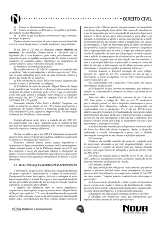 Didatismo e Conhecimento 60
DIREITO CIVIL
a)	 Contra os absolutamente incapazes;
b)	 Contra os ausentes do País em serviço público da União,
dos Estados ou dos Municípios;
c)	 Contra os que se acharem servindo nas Forças Armadas,
em tempo de guerra.
Cumpre atentar para o fato de que o lapso prescricional não
correrá contra tais pessoas, correndo, entretanto, em prol delas.
O art. 199 do CC traz as chamadas causas objetivas ou
materiais. Na realidade, desnecessária a referência que o
legislador faz a essa hipóteses, pois como, perceberemos, são
situações em que, na verdade, nem pretensão há. Assim, é possível
enumerar as seguintes causas impeditivas ou suspensivas de
caráter objetivo, isto é, referentes à relação jurídica:
a) Pendência de condição suspensiva.
De acordo com o art. 125 do CC, enquanto tal condição não
se verificar, “não se terá adquirido o direito a que ela visa”. Ora,
não se pode vislumbrar prescrição de uma pretensão relativa a
direito que ainda não se adquiriu.
a) Não vencimento do prazo. Tal ocorre porque, enquanto não
vencido o prazo, o direito não se configura.
b) Pendência de ação de evicção. Miguel Maria de Serpa
Lopes pontifica que “a razão de ser desse preceito assenta em que
só depois de ganha a demanda pelo evictor é que o comprador
evicto tem ação contra o vendedor para obrigá-lo a responder
pela evicção (Ac. Do 2º Grupo de câmaras Cívil do TJSP, de
16/5/1946, RT, 157, p.682)”.
Consoante salienta Pablo Stolze e Rodolfo Pamplona, em
todas as situações aventadas no art. 199 (causas interruptivas e
suspensivas de caráter objetivo) a pretensão ainda não surgiu,
não sendo possível, pois, cogitar-se em prescrição. Tal observação
evidencia ser, tal cânone, desnecessário.
Convém destacar, neste tópico, a redação do art. 200, CC,
em conformidade com o qual, “quando a ação se originar de fato
que deva ser apurado no juízo criminal, não correrá a prescrição
antes da respectiva sentença definitiva”.
Por fim, ressalte-se que o art. 201, CC estatui que a suspensão
da prescrição em favor de um dos credores solidários só aproveita
os outros se a obrigação for indivisível.
Francisco Amaral lembra outras causas impeditivas e
suspensivas do lapso prescricional presentes em leis extravagantes.
Assim, exempli gratia, a Lei de Falências dispõe, no art.47, que
fica suspenso o curso da prescrição relativa a obrigações do
falido; o Decreto-lei 9228/46 determina que não corre a prescrição
durante o processo de liquidação extrajudicial de Bancos e Casas
Bancárias.
4.2	 DAS CAUSAS QUE INTERROMPEM APRESCRIÇÃO
A interrupção da prescrição implica na cessação da fluência
do prazo respectivo, inutilizando-se o tempo já transcorrido.
Desaparecida a causa interruptiva, inicia-se a contagem de novo
lapso temporal prescricional. Em regra, a interrupção depende de
um ato de vontade do titular do direito subjetivo lesado, tendente
à proteção ou exercício desse direito.
A respeito das diferenças entre as causas impeditivas,
suspensivas e interruptivas do prazo prescricional, Miguel Maria
deSerpaLopesexplicita: “Oscasosdeimpedimentoedesuspensão
da prescrição irmanam-se com os da interrupção num determinado
ponto: todos convergem para um efeito comum: atingir o curso de
uma prescrição. Diferem, porém, estruturalmente, na intensidade
e na forma da produção desse efeito. Nas causas de impedimento
e nas de suspensão, que ocorrem quando há um motivo legal para
empecer o início de um lapso prescricional ou para deter o já
iniciado, a prescrição se detém e dorme, para recomeçar a partir
do momento em que tais causas venham a desaparecer; nas causas
de interrupção, o lapso se interrompe para de súbito recomeçar;
nas primeiras (causas suspensivas), o lapso anterior à suspensão
não se reputa perdido, mas se soma ao tempo que sobrevier após a
cessão da suspensão, de modo que o lapso prescricional se perfaz
com a adição do tempo posterior à suspensão ao que lhe correu,
anteriormente, ao passo que na interrupção, mui ao contrário, e
esta é a principal diferença, a prescrição recomeça a correr da
data do ato que a interrompeu, ou do último processo para a
interromper, e recomeçar significa novamente iniciar-se”.
Convém destacar a louvável inovação do novo código,
presente no caput do art. 202, consistente no fato de que a
interrupção, a partir do diploma civil de 2002, somente poderá
ocorrer uma única vez.
Em conformidade com o dispositivo retro citado, são causas
interruptivas da prescrição:
a) O despacho do juiz, mesmo incompetente, que ordenar a
citação, se o interessado a promover no prazo e na forma da lei
processual.
Salta aos olhos a modificação constante do inc. I do art.
202. Com efeito, o código de 1916, no art.172, estabelecia
que a citação pessoal –e não o despacho- interrompia o prazo
prescricional. Esse dispositivo, todavia, era interpretado em
conformidade com os parágrafos 1º e 2º do art. 219 do Livro
Adjetivo que determinavam a retroatividade da interrupção à data
da propositura da ação, desde que a parte promovesse a citação
do réu nos dez dias subsequentes à decisão que a ordenasse. Era
forçoso concluir, assim, que a data de ajuizamento da actio é que
interrompia o prazo prescricional.
A melhor doutrina entende que os dispositivos retro invocados
do Livro dos Ritos não foram revogados. Assim, o despacho
ordenando a citação interromperia o prazo, mas a aludida
interrupção retroagiria ao dia em que a ação fora proposta.
b) O protesto.
Cuida-se da medida cautelar de protesto, regulada pela
lei processual, destinada a prevenir responsabilidade, prover
a conservação e ressalva de direito, feito por petição dirigida
ao juiz, com requerimento de intimação a quem de direito (vide
art.866, CPC).
Por força da ressalva feita ao final do inciso II, art. 202 do
NCC, aplica-se, na hipótese presente, as mesmas regras do inciso
anterior, referentes ao despacho de citação.
c) O protesto cambial.
Há, aqui, inovação em relação ao codex anterior, que previa
apenas o protesto judicial como causa interruptiva do prazo
prescricional. Com tal inciso, resta superada a súmula 153 do STF,
em cujos termos: “simples protesto cambiário não interrompe a
prescrição”.
d) A apresentação do título de crédito em juízo de inventário
ou em concurso de credores. Trata-se da habilitação de crédito,
que revela preocupação e diligência do sujeito ativo, equiparando-
se, para efeitos interruptivos, à propositura de uma ação.
e) Qualquer ato judicial que constitua em mora o devedor.
f) Qualquer ato inequívoco, ainda que extrajudicial, que
importe reconhecimento do direito pelo devedor.
 