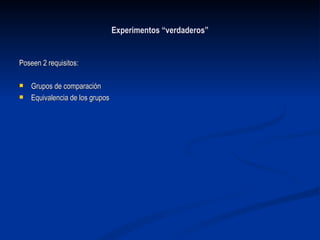 Experimentos “verdaderos” Poseen 2 requisitos: Grupos de comparación Equivalencia de los grupos 