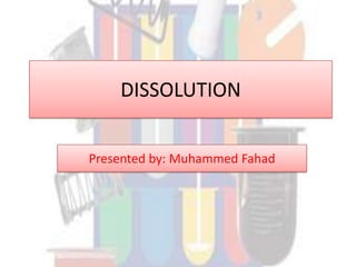 DISSOLUTION
Presented by: Muhammed Fahad
 