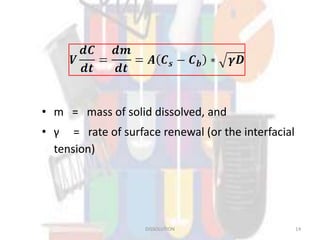 • m = mass of solid dissolved, and
• γ = rate of surface renewal (or the interfacial
tension)
14DISSOLUTION
 