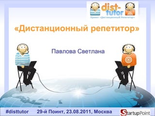«Дистанционный репетитор»  Павлова Светлана #disttutor   29- й Поинт, 2 3 .08.2011, Москва  