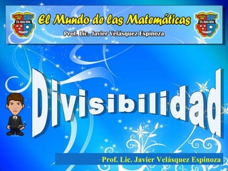 Divisibilidad




                –Prof. Lic. Javier Velásquez Espinoza
 