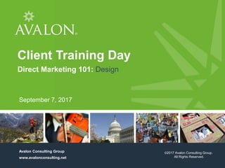 1
Cover Page
Avalon Consulting Group
www.avalonconsulting.net
Client Training Day
Direct Marketing 101: Design
September 7, 2017
©2017 Avalon Consulting Group.
All Rights Reserved.
 
